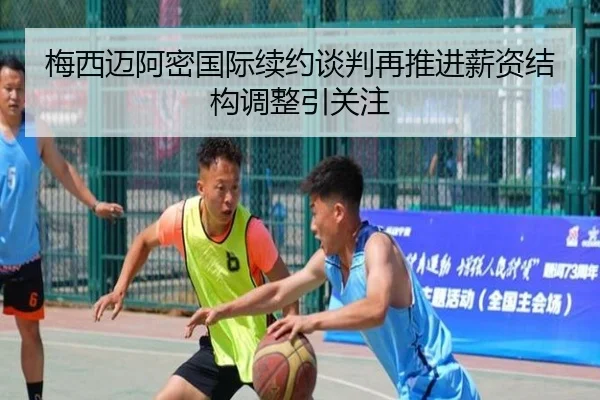 梅西迈阿密国际续约谈判再推进薪资结构调整引关注